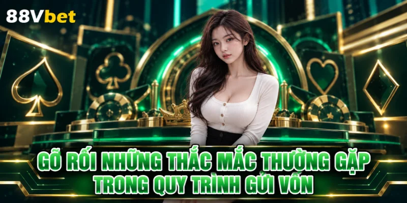 Gỡ rối những thắc mắc thường gặp trong quy trình gửi vốn